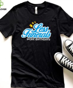 Less Funeral more Birthdays logo shirt