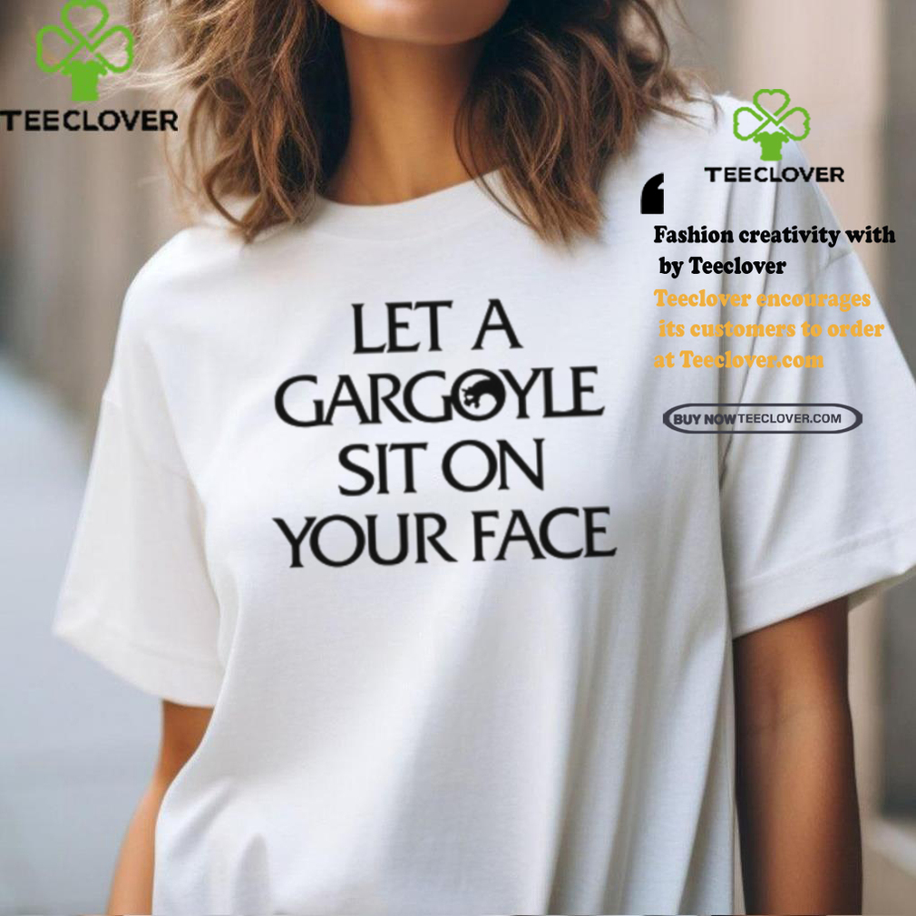 Let A Gargoyle Sit On Your Face T Shirt Let A Gargoyle Sit On Your Face T Shirt