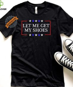 Let Me Get My Shoes Trump 2024 T Shirt 2 Let Me Get My Shoes Trump 2024 T Shirt