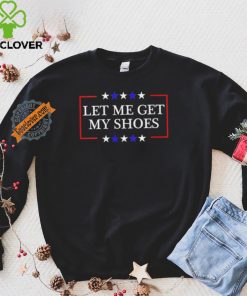 Let Me Get My Shoes Trump 2024 T Shirt 3 Let Me Get My Shoes Trump 2024 T Shirt