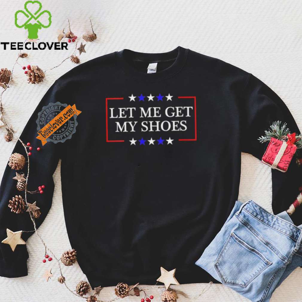 Let Me Get My Shoes Trump 2024 T Shirt Let Me Get My Shoes Trump 2024 T Shirt