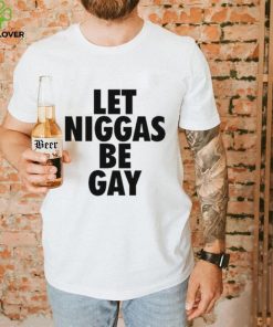 Let Niggas Be Gay Shirt