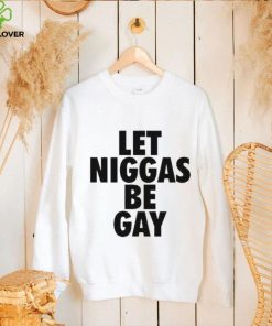 Let Niggas Be Gay Shirt