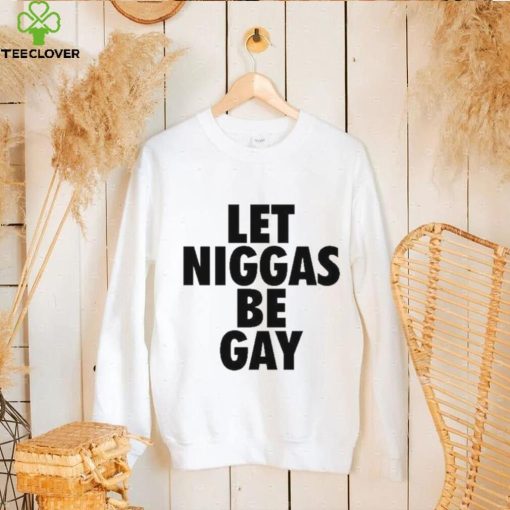 Let Niggas Be Gay Shirt