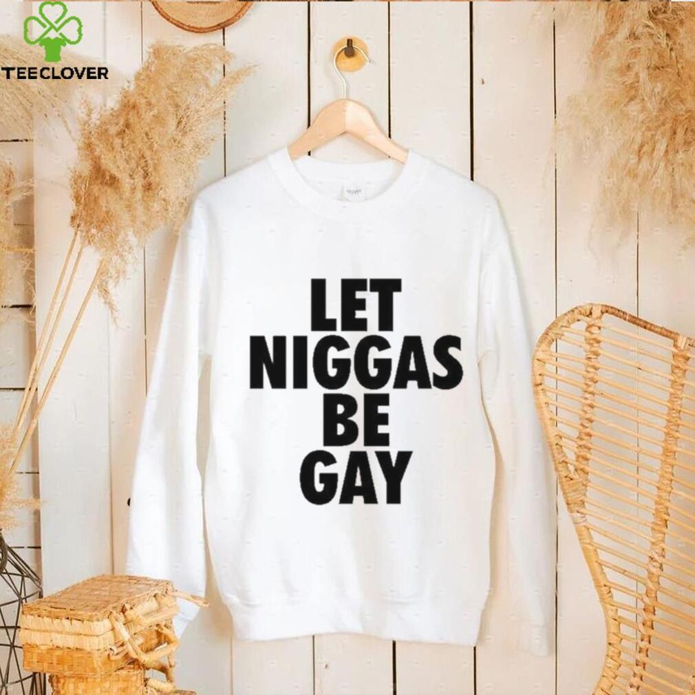 Let Niggas Be Gay Shirt Let Niggas Be Gay Shirt