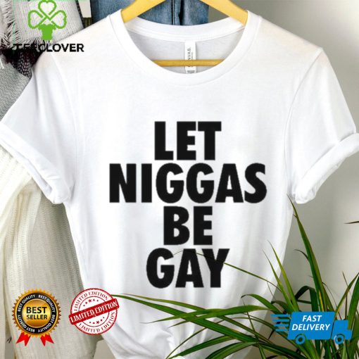 Let Niggas Be Gay Shirt