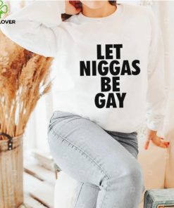 Let Niggas Be Gay Shirt