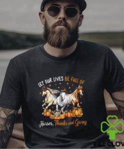 Let Our Lives Be Full Of Horses Thanks And Giving Thanksgiving Horse Classic T Shirt 2 Let Our Lives Be Full Of Horses Thanks And Giving Thanksgiving Horse Classic T Shirt