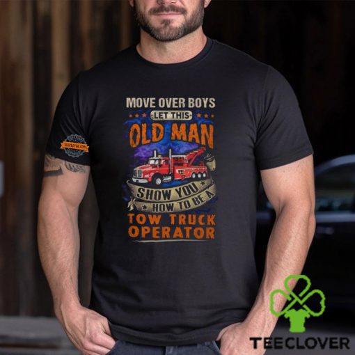 Let This Old Man Show You How To Be A Tow Truck Operator T Shirt