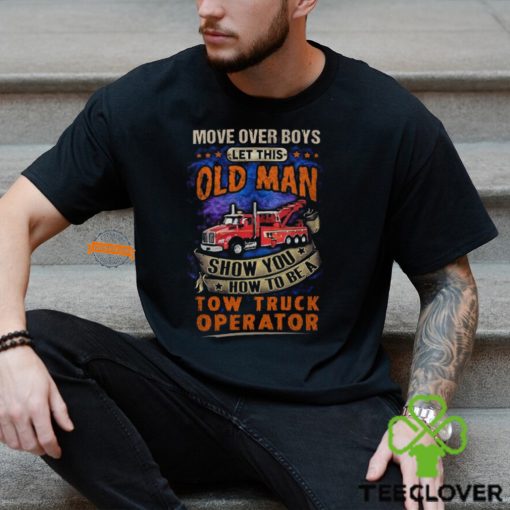 Let This Old Man Show You How To Be A Tow Truck Operator T Shirt