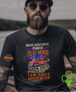 Let This Old Man Show You How To Be A Tow Truck Operator T Shirt