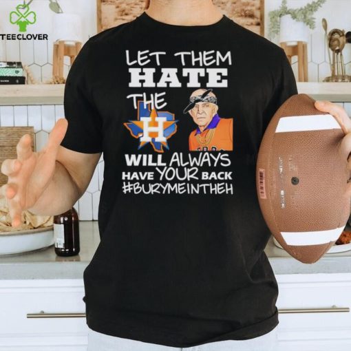 Let them hate the Houston Astros will always have your back Burymeintheh hoodie, sweater, longsleeve, shirt v-neck, t-shirt