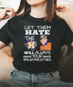 Let them hate the Houston Astros will always have your back Burymeintheh hoodie, sweater, longsleeve, shirt v-neck, t-shirt