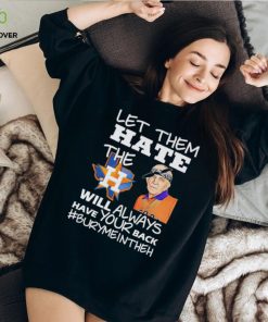 Let them hate the Houston Astros will always have your back Burymeintheh hoodie, sweater, longsleeve, shirt v-neck, t-shirt