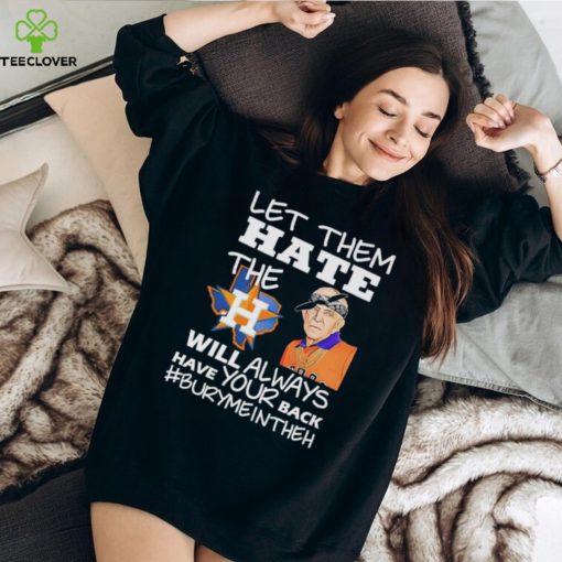 Let them hate the Houston Astros will always have your back Burymeintheh hoodie, sweater, longsleeve, shirt v-neck, t-shirt