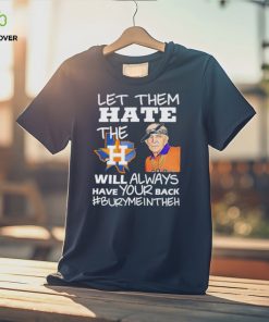 Let them hate the Houston Astros will always have your back Burymeintheh hoodie, sweater, longsleeve, shirt v-neck, t-shirt