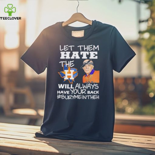 Let them hate the Houston Astros will always have your back Burymeintheh hoodie, sweater, longsleeve, shirt v-neck, t-shirt