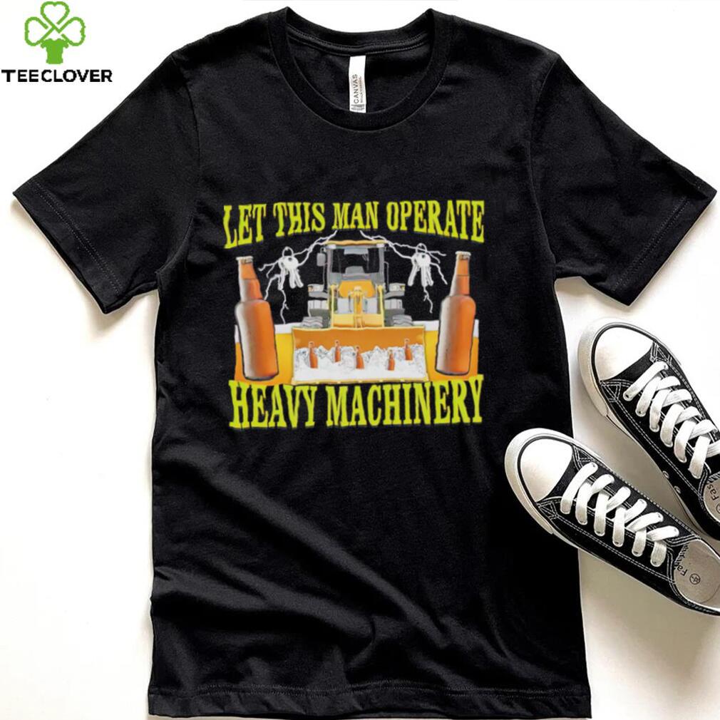 Let this man Operate heavy Machinery 2022 shirt Let this man Operate heavy Machinery 2022 shirt