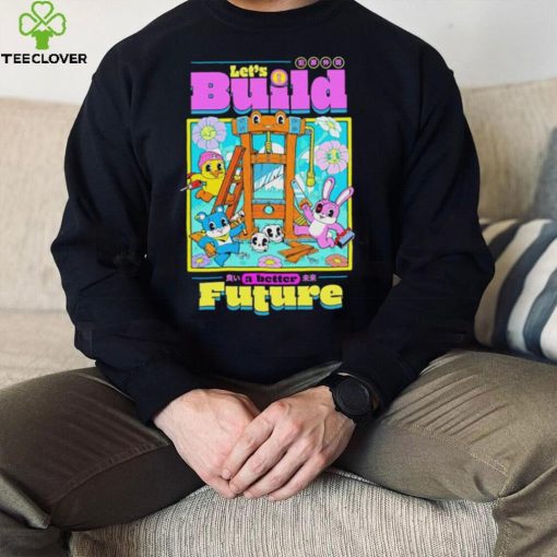 Let’s Build a better Future hoodie, sweater, longsleeve, shirt v-neck, t-shirt