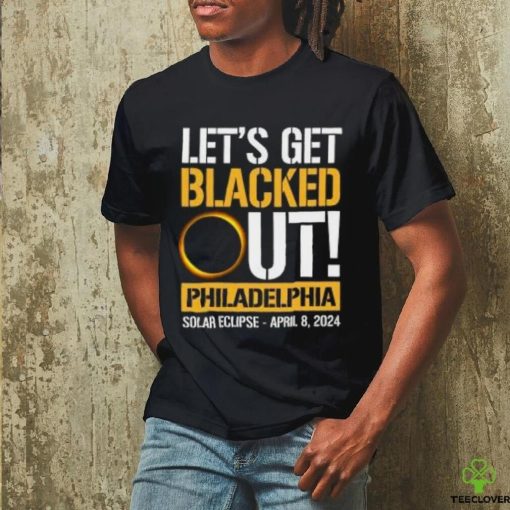Let’s Get Blacked Out Philadelphia Pennsylvania Solar Eclipse April 8 2024 T Shirt