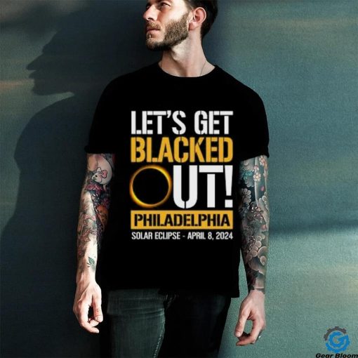 Let’s Get Blacked Out Philadelphia Pennsylvania Solar Eclipse April 8 2024 T Shirt
