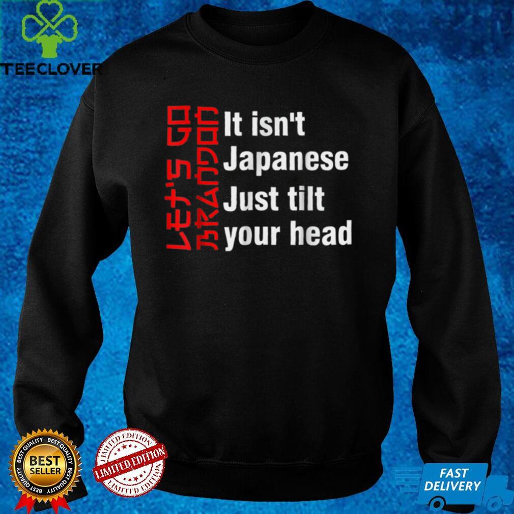 Let's Go Brandon It Isn't Japanese Just Tilt Your Head Sweater T Shirt