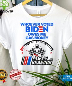 Lets Go Brandon Whoever Voted Biden Owes Me Gas Money T Shirt