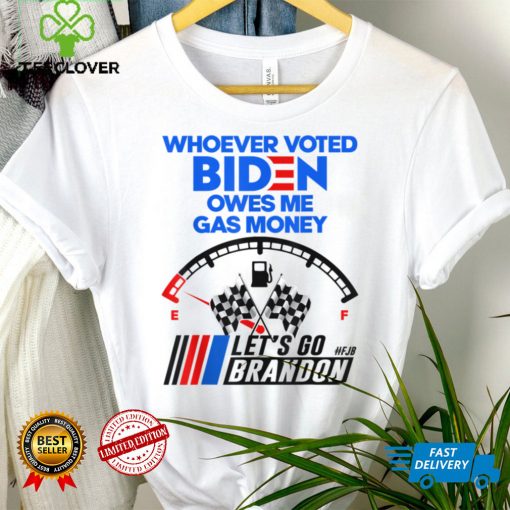 Lets Go Brandon Whoever Voted Biden Owes Me Gas Money T Shirt