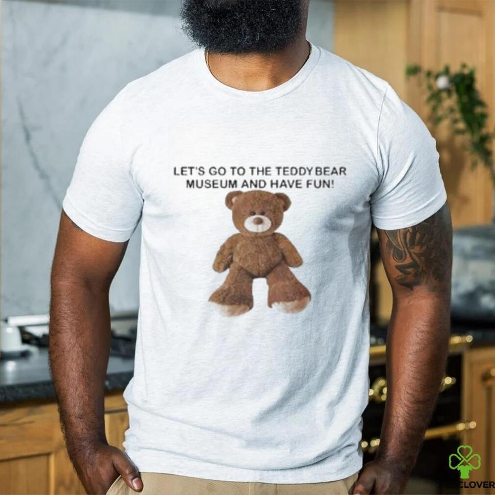 Let’s Go To The Teddy Bear Museum And Have Fun T Shirt Let’s Go To The Teddy Bear Museum And Have Fun T Shirt