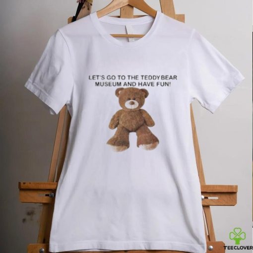Let’s Go To The Teddy Bear Museum And Have Fun T Shirt