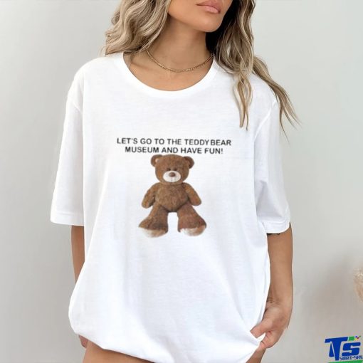 Let’s Go To The Teddy Bear Museum And Have Fun T Shirt