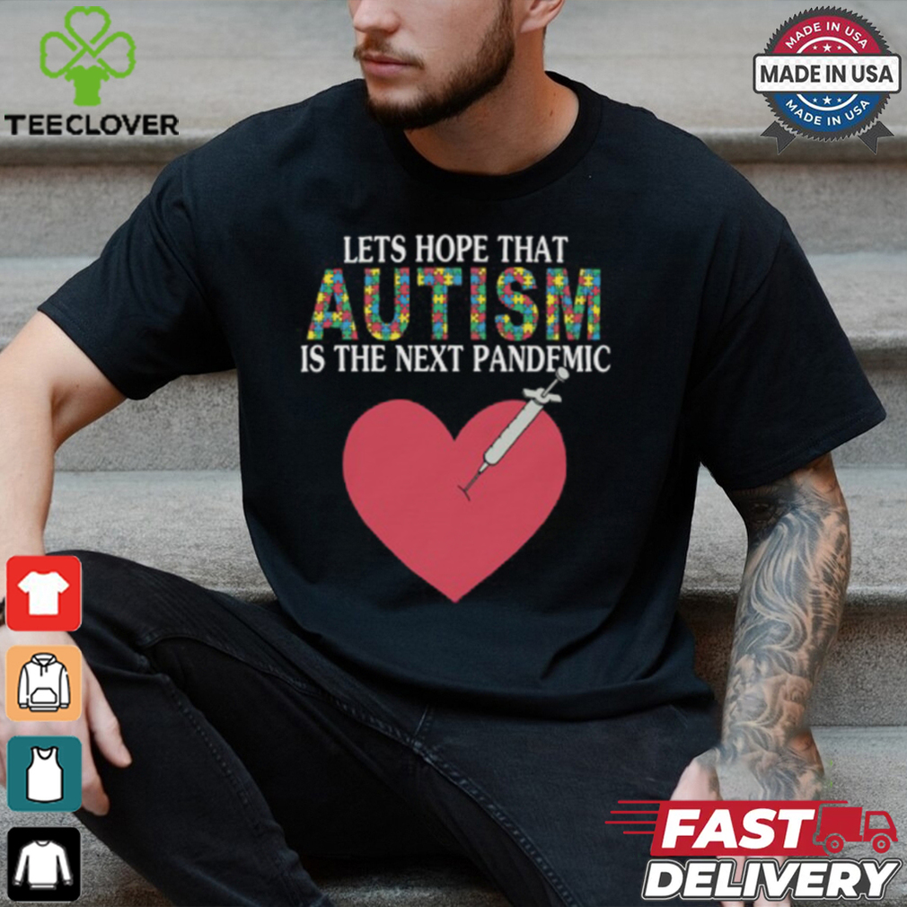Lets Hope That Autism Is The Next Pandemic Shirt Lets Hope That Autism Is The Next Pandemic Shirt