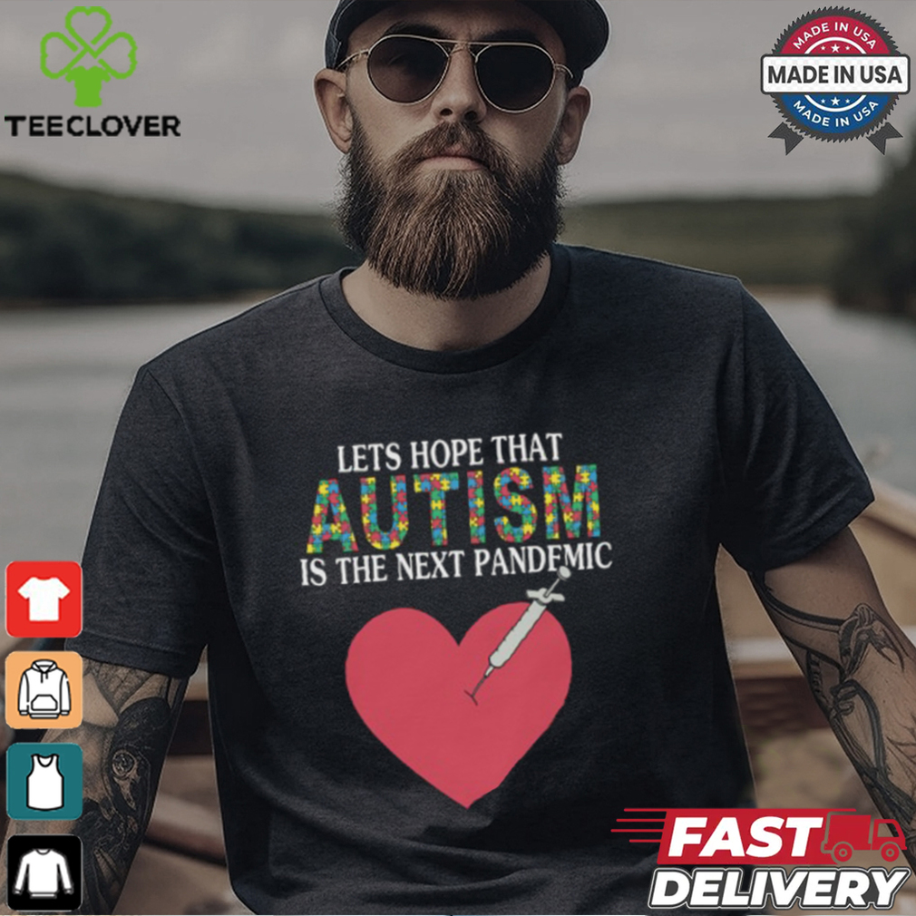 Lets Hope That Autism Is The Next Pandemic Shirt Lets Hope That Autism Is The Next Pandemic Shirt
