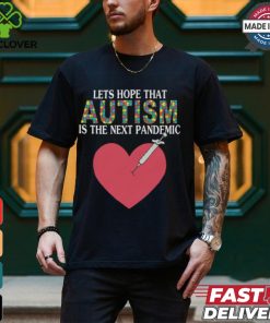 Lets Hope That Autism Is The Next Pandemic Shirt