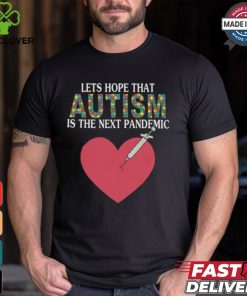 Lets Hope That Autism Is The Next Pandemic Shirt