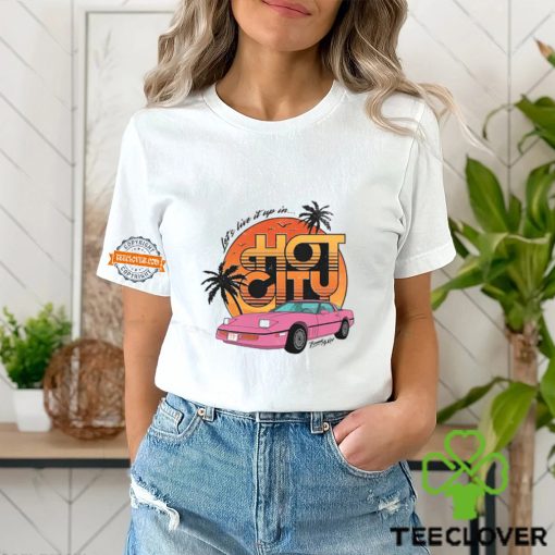 Let’s Live It Up In Hot City T Shirt