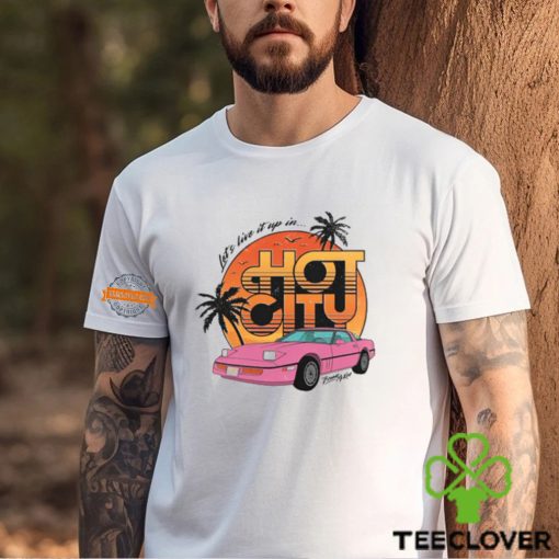 Let’s Live It Up In Hot City T Shirt