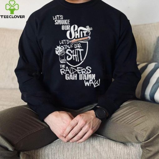 Let’s Smoke Our Shit Let’s Talk Our Shit The Raiders Gah Dawn Way Shirt