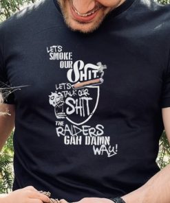 Let’s Smoke Our Shit Let’s Talk Our Shit The Raiders Gah Dawn Way Shirt