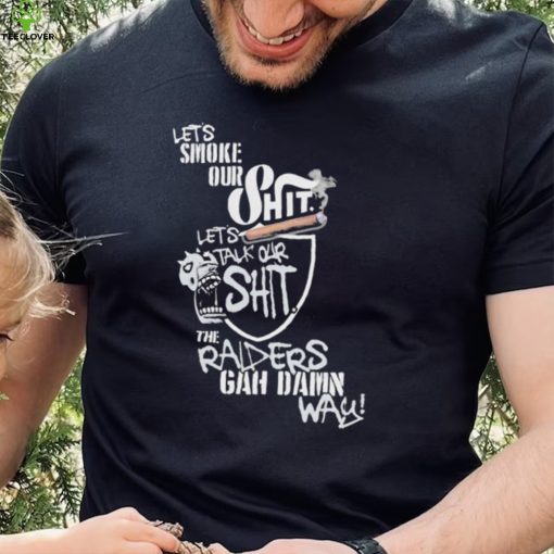 Let’s Smoke Our Shit Let’s Talk Our Shit The Raiders Gah Dawn Way Shirt