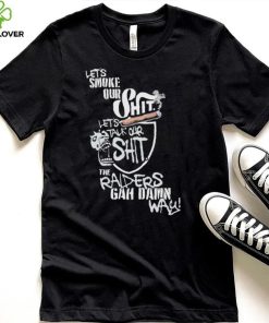 Let’s Smoke Our Shit Let’s Talk Our Shit The Raiders Gah Dawn Way Shirt