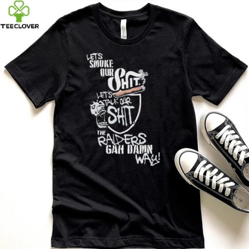 Let’s Smoke Our Shit Let’s Talk Our Shit The Raiders Gah Dawn Way Shirt