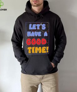 Let’s a have good time shirt