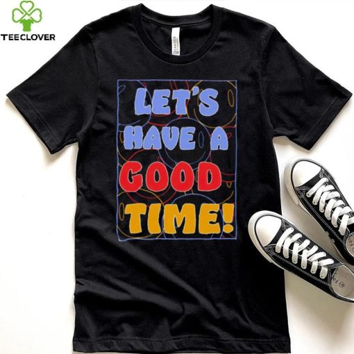 Let’s a have good time hoodie, sweater, longsleeve, shirt v-neck, t-shirt