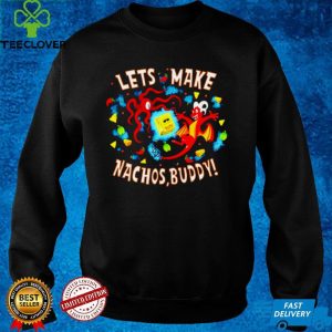 Lets make Nachos Buddy hoodie, sweater, longsleeve, shirt v-neck, t-shirt