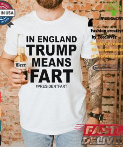 Leyline In England Trump Means Fart President Fart T shirt