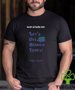 Lgbt Stands For Let’s Get Berried Today Also I’m Gay Shirt