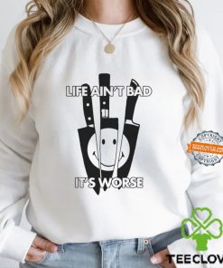 Life Ain’t Bad It’s Worse By Renaissance Man Shirt
