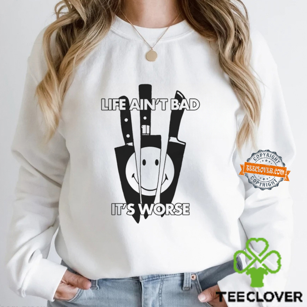 Life Ain’t Bad It’s Worse By Renaissance Man Shirt Life Ain’t Bad It’s Worse By Renaissance Man Shirt