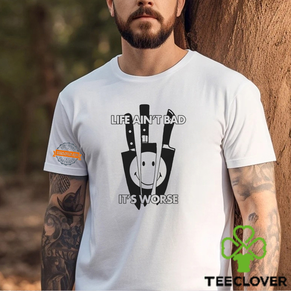 Life Ain’t Bad It’s Worse By Renaissance Man Shirt Life Ain’t Bad It’s Worse By Renaissance Man Shirt